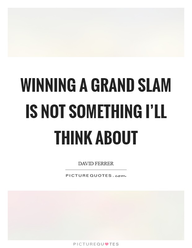 Winning a Grand Slam is not something I'll think about Picture Quote #1