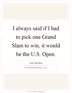 I always said if I had to pick one Grand Slam to win, it would be the U.S. Open Picture Quote #1