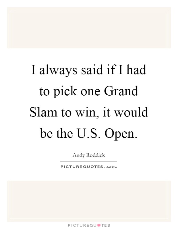 I always said if I had to pick one Grand Slam to win, it would be the U.S. Open. Picture Quote #1