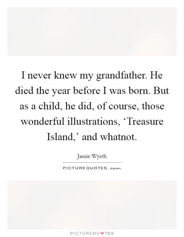 I never knew my grandfather. He died the year before I was born. But as a child, he did, of course, those wonderful illustrations, ‘Treasure Island,' and whatnot. Picture Quote #1