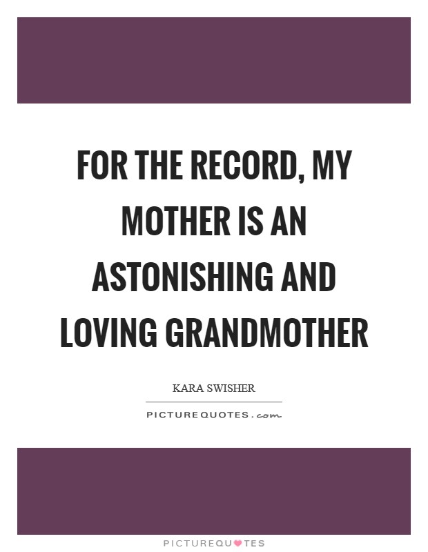 For the record, my mother is an astonishing and loving grandmother Picture Quote #1