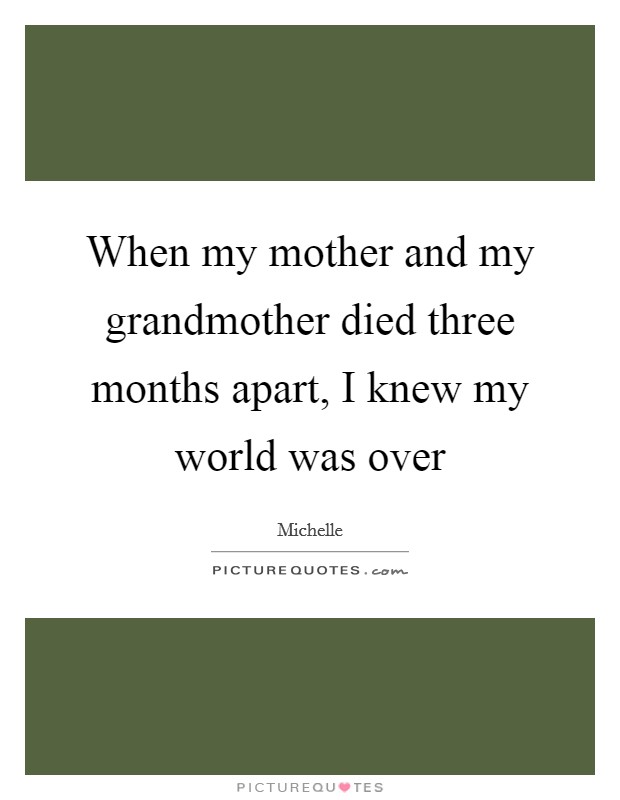 When my mother and my grandmother died three months apart, I knew my world was over Picture Quote #1