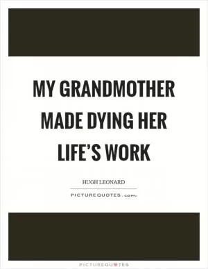 My grandmother made dying her life’s work Picture Quote #1