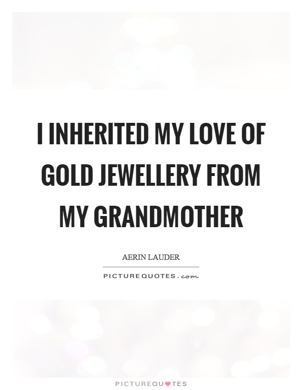 I inherited my love of gold jewellery from my grandmother Picture Quote #1