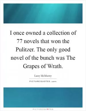 I once owned a collection of 77 novels that won the Pulitzer. The only good novel of the bunch was The Grapes of Wrath Picture Quote #1