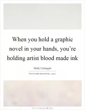 When you hold a graphic novel in your hands, you’re holding artist blood made ink Picture Quote #1
