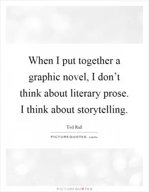 When I put together a graphic novel, I don’t think about literary prose. I think about storytelling Picture Quote #1