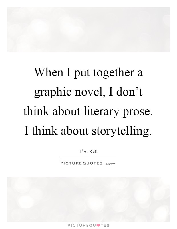 When I put together a graphic novel, I don't think about literary prose. I think about storytelling. Picture Quote #1
