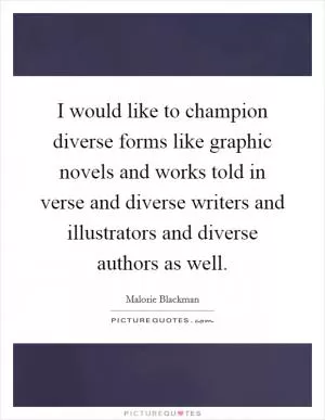 I would like to champion diverse forms like graphic novels and works told in verse and diverse writers and illustrators and diverse authors as well Picture Quote #1