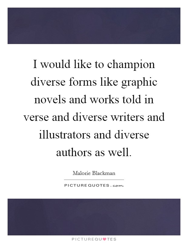 I would like to champion diverse forms like graphic novels and works told in verse and diverse writers and illustrators and diverse authors as well. Picture Quote #1