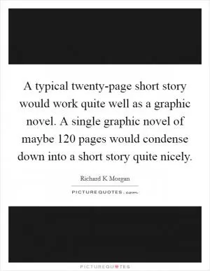 A typical twenty-page short story would work quite well as a graphic novel. A single graphic novel of maybe 120 pages would condense down into a short story quite nicely Picture Quote #1