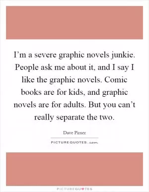 I’m a severe graphic novels junkie. People ask me about it, and I say I like the graphic novels. Comic books are for kids, and graphic novels are for adults. But you can’t really separate the two Picture Quote #1