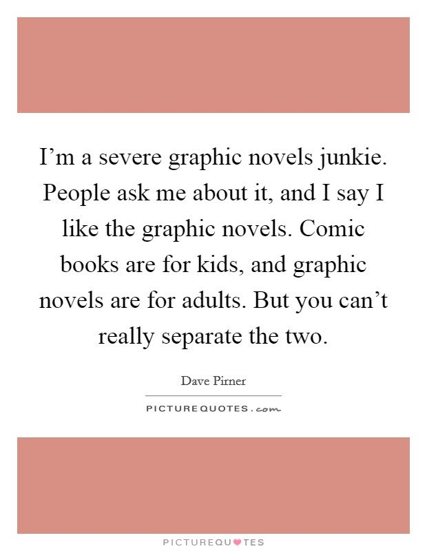 I'm a severe graphic novels junkie. People ask me about it, and I say I like the graphic novels. Comic books are for kids, and graphic novels are for adults. But you can't really separate the two. Picture Quote #1