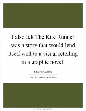 I also felt The Kite Runner was a story that would lend itself well to a visual retelling in a graphic novel Picture Quote #1