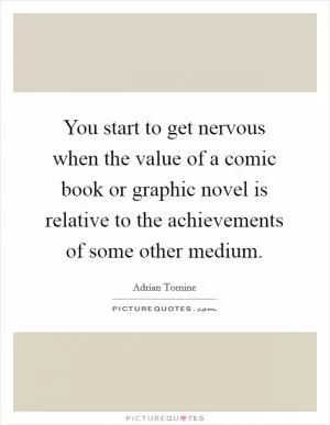 You start to get nervous when the value of a comic book or graphic novel is relative to the achievements of some other medium Picture Quote #1