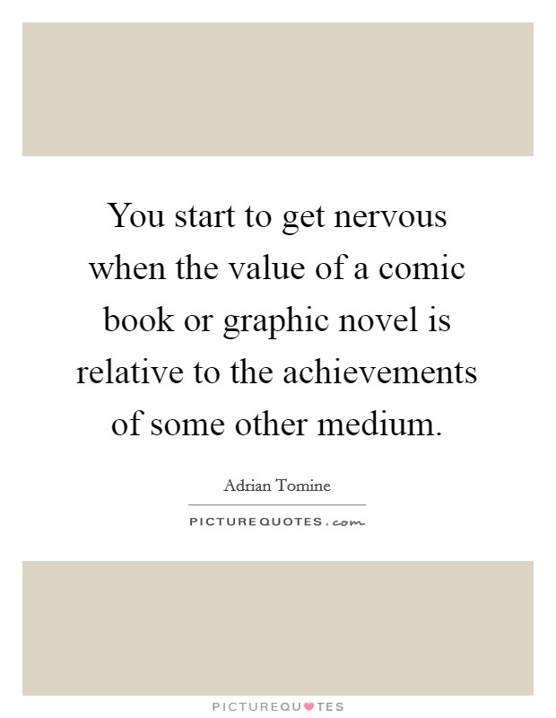 You start to get nervous when the value of a comic book or graphic novel is relative to the achievements of some other medium. Picture Quote #1