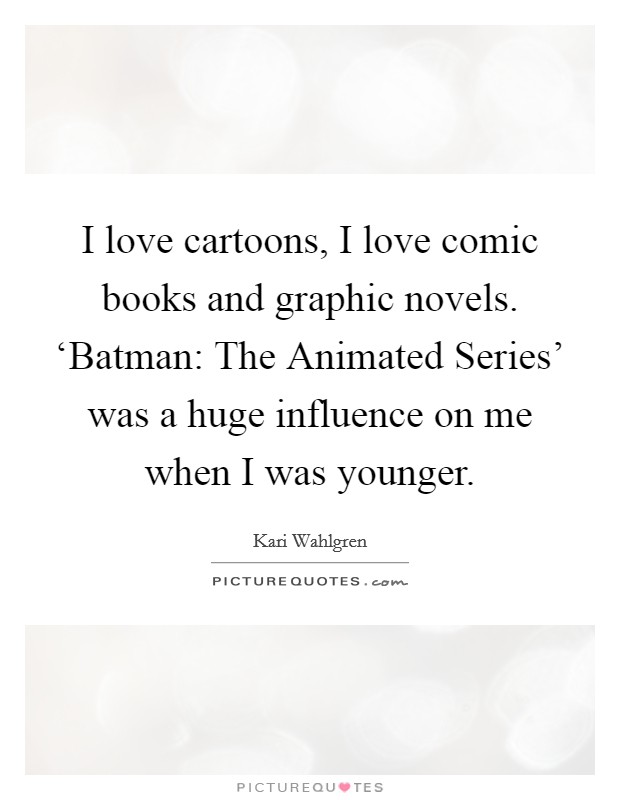 I love cartoons, I love comic books and graphic novels. ‘Batman: The Animated Series' was a huge influence on me when I was younger. Picture Quote #1