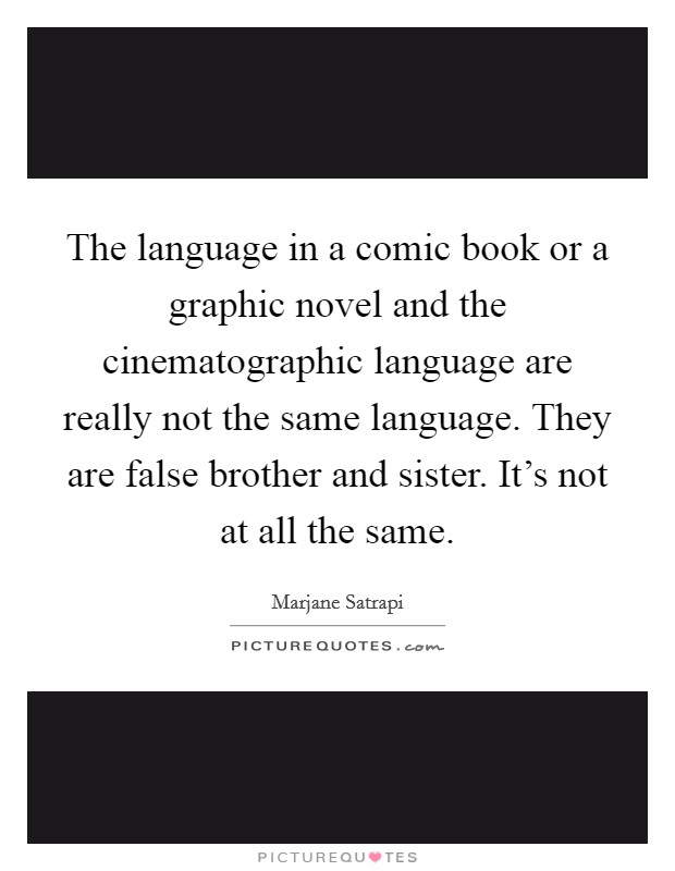 The language in a comic book or a graphic novel and the cinematographic language are really not the same language. They are false brother and sister. It's not at all the same. Picture Quote #1