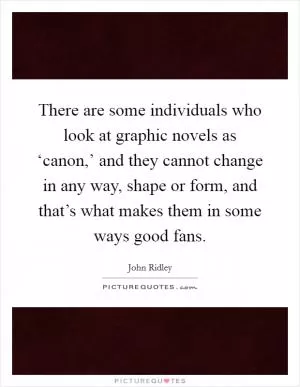 There are some individuals who look at graphic novels as ‘canon,’ and they cannot change in any way, shape or form, and that’s what makes them in some ways good fans Picture Quote #1