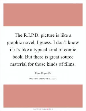 The R.I.P.D. picture is like a graphic novel, I guess. I don’t know if it’s like a typical kind of comic book. But there is great source material for those kinds of films Picture Quote #1