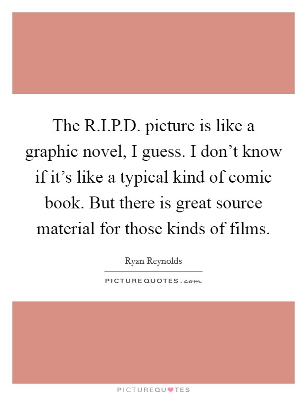 The R.I.P.D. picture is like a graphic novel, I guess. I don't know if it's like a typical kind of comic book. But there is great source material for those kinds of films. Picture Quote #1