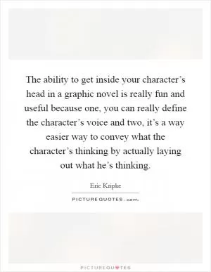 The ability to get inside your character’s head in a graphic novel is really fun and useful because one, you can really define the character’s voice and two, it’s a way easier way to convey what the character’s thinking by actually laying out what he’s thinking Picture Quote #1