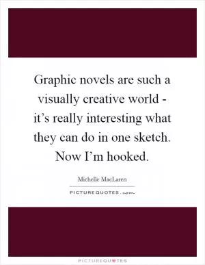 Graphic novels are such a visually creative world - it’s really interesting what they can do in one sketch. Now I’m hooked Picture Quote #1