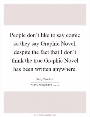 People don’t like to say comic so they say Graphic Novel, despite the fact that I don’t think the true Graphic Novel has been written anywhere Picture Quote #1