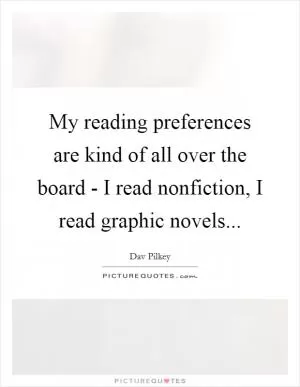 My reading preferences are kind of all over the board - I read nonfiction, I read graphic novels Picture Quote #1