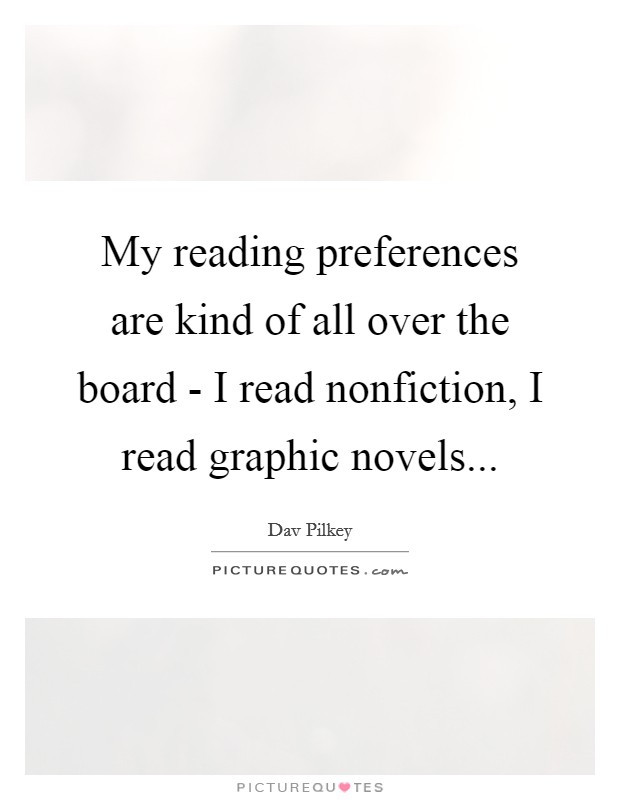 My reading preferences are kind of all over the board - I read nonfiction, I read graphic novels... Picture Quote #1