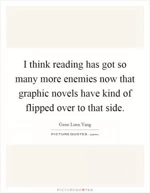 I think reading has got so many more enemies now that graphic novels have kind of flipped over to that side Picture Quote #1