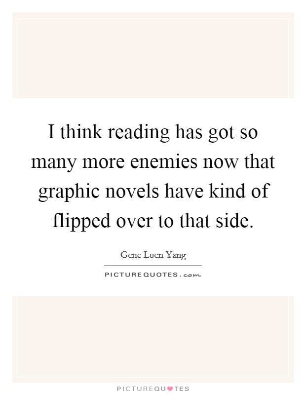 I think reading has got so many more enemies now that graphic novels have kind of flipped over to that side. Picture Quote #1