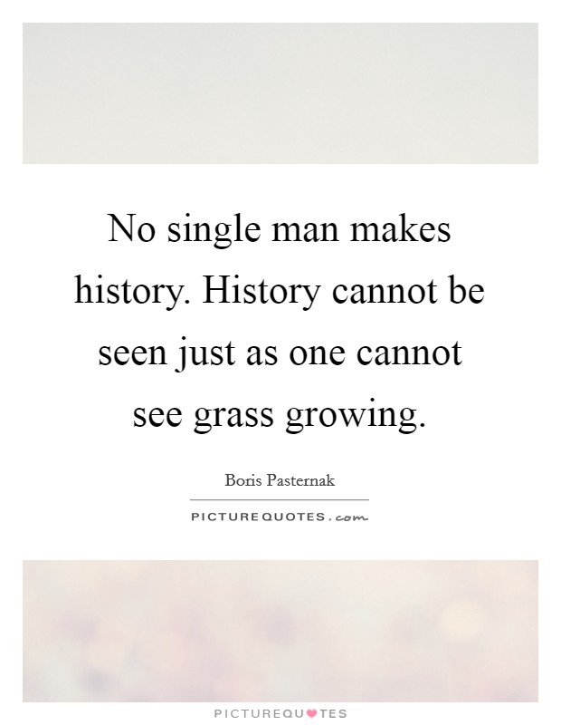 No single man makes history. History cannot be seen just as one cannot see grass growing. Picture Quote #1