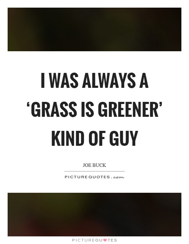 I was always a ‘grass is greener' kind of guy Picture Quote #1