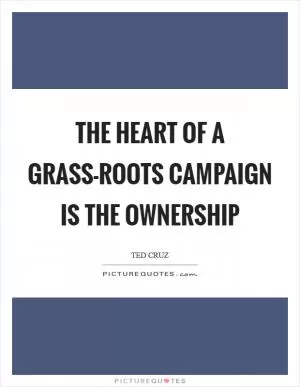 The heart of a grass-roots campaign is the ownership Picture Quote #1