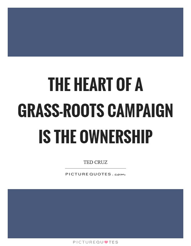 The heart of a grass-roots campaign is the ownership Picture Quote #1