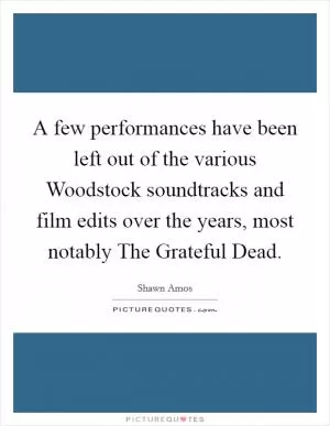 A few performances have been left out of the various Woodstock soundtracks and film edits over the years, most notably The Grateful Dead Picture Quote #1