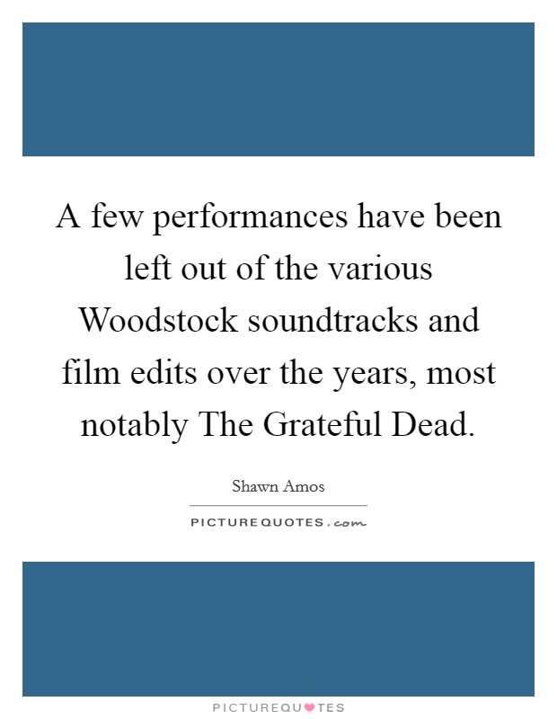 A few performances have been left out of the various Woodstock soundtracks and film edits over the years, most notably The Grateful Dead. Picture Quote #1