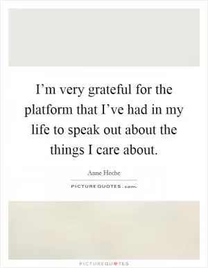 I’m very grateful for the platform that I’ve had in my life to speak out about the things I care about Picture Quote #1