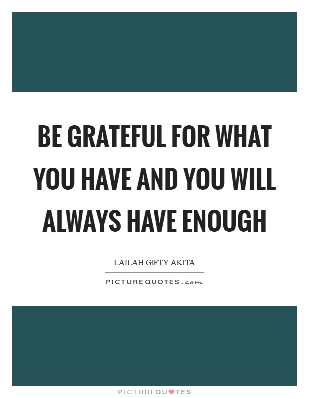 Be grateful for what you have and you will always have enough Picture Quote #1