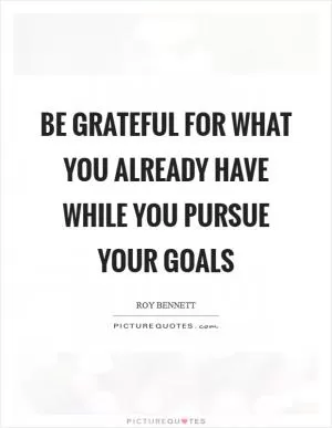 Be grateful for what you already have while you pursue your goals Picture Quote #1