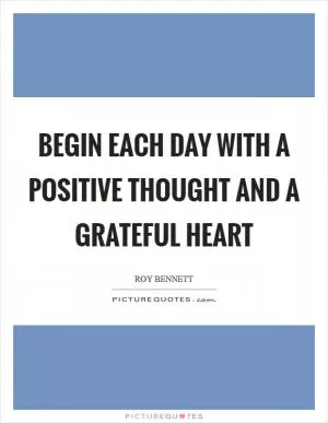 Begin each day with a positive thought and a grateful heart Picture Quote #1