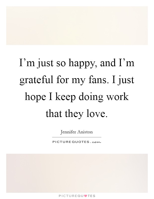 I'm just so happy, and I'm grateful for my fans. I just hope I keep doing work that they love. Picture Quote #1