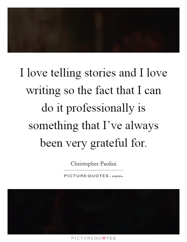 I love telling stories and I love writing so the fact that I can do it professionally is something that I've always been very grateful for. Picture Quote #1