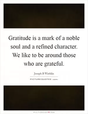 Gratitude is a mark of a noble soul and a refined character. We like to be around those who are grateful Picture Quote #1
