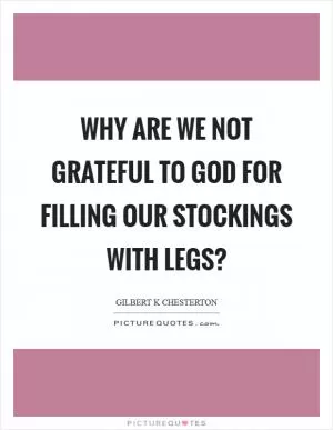 Why are we not grateful to God for filling our stockings with legs? Picture Quote #1