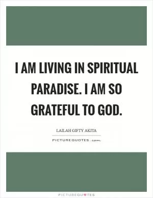 I am living in spiritual paradise. I am so grateful to God Picture Quote #1