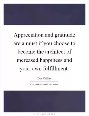 Appreciation and gratitude are a must if you choose to become the architect of increased happiness and your own fulfillment Picture Quote #1