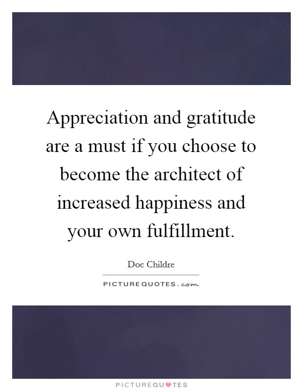 Appreciation and gratitude are a must if you choose to become the architect of increased happiness and your own fulfillment. Picture Quote #1