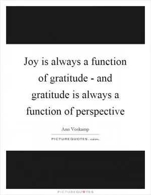 Joy is always a function of gratitude - and gratitude is always a function of perspective Picture Quote #1
